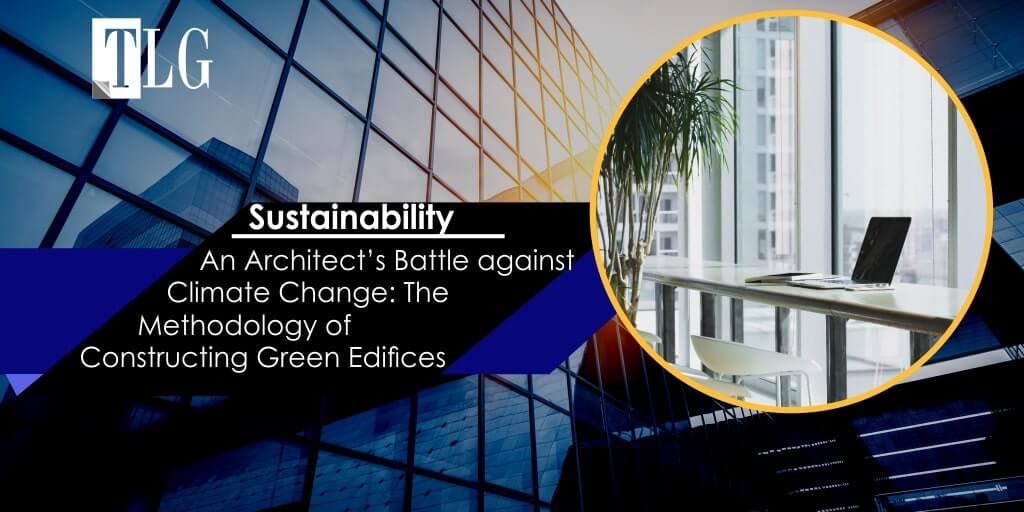 sustainability - An Architect’s Battle against Climate Change: The Methodology of Constructing Green Edifices