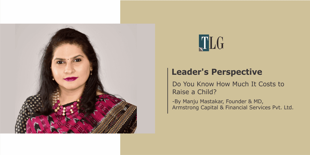 Leader's Perspective - By Manju Mastakar - Do You Know How Much It Costs to Raise a Child