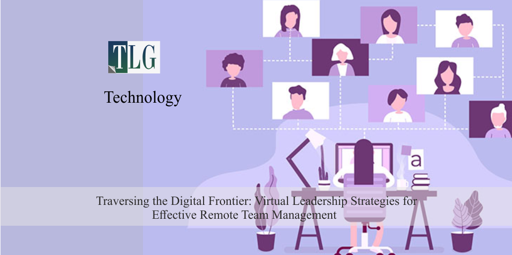 Traversing the Digital Frontier: Virtual Leadership Strategies for Effective Remote Team Management