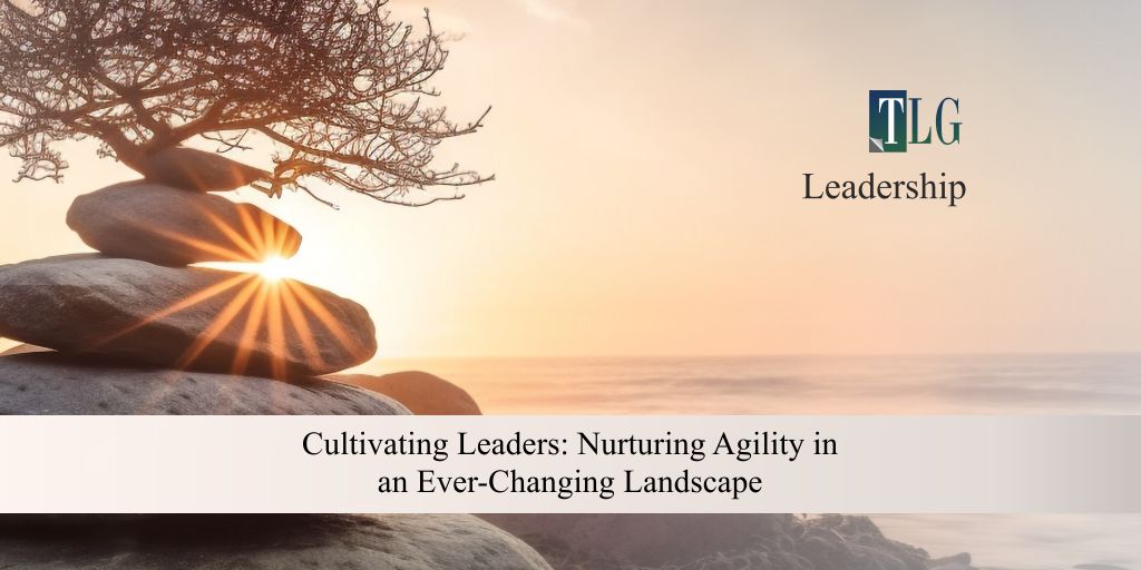 Cultivating Leaders: Nurturing Agility in an Ever-Changing Landscape