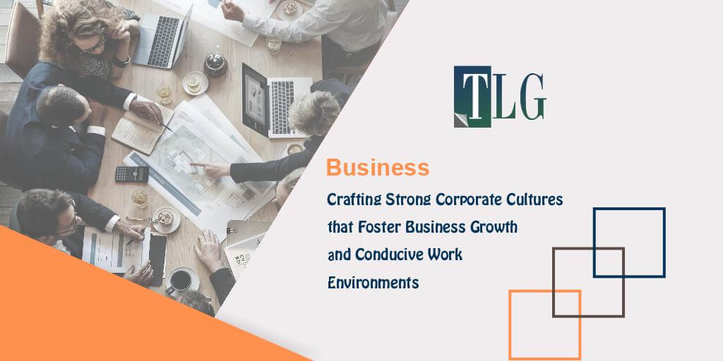 Crafting Strong Corporate Cultures that Foster Business Growth and Conducive Work Environments