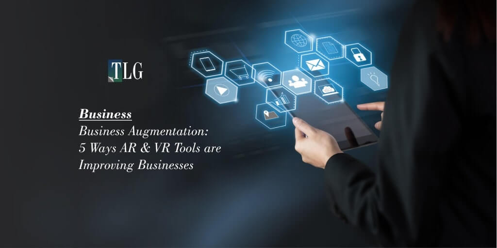 Business Augmentation: 5 Ways AR & VR Tools are Improving Businesses
