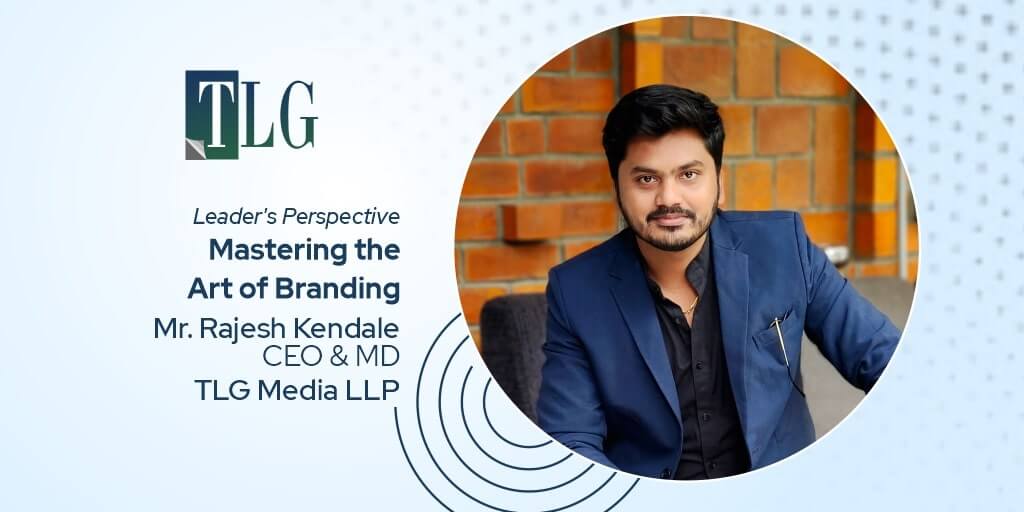 Leader's Perspective by Mr. Rajesh Kendale - CEO & Managing Director at TLG Media