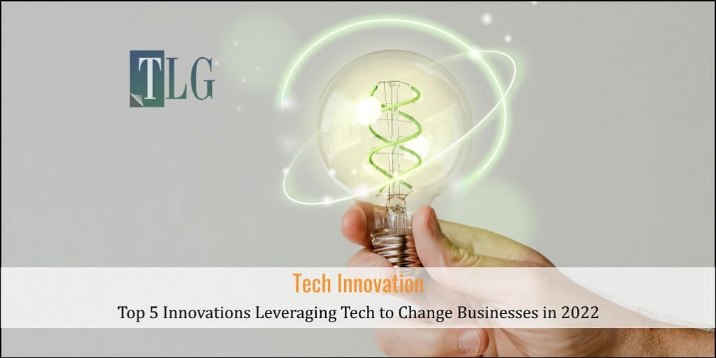 Tech Innovation- Top 5 Innovations leveraging tech to change businesses in 2022