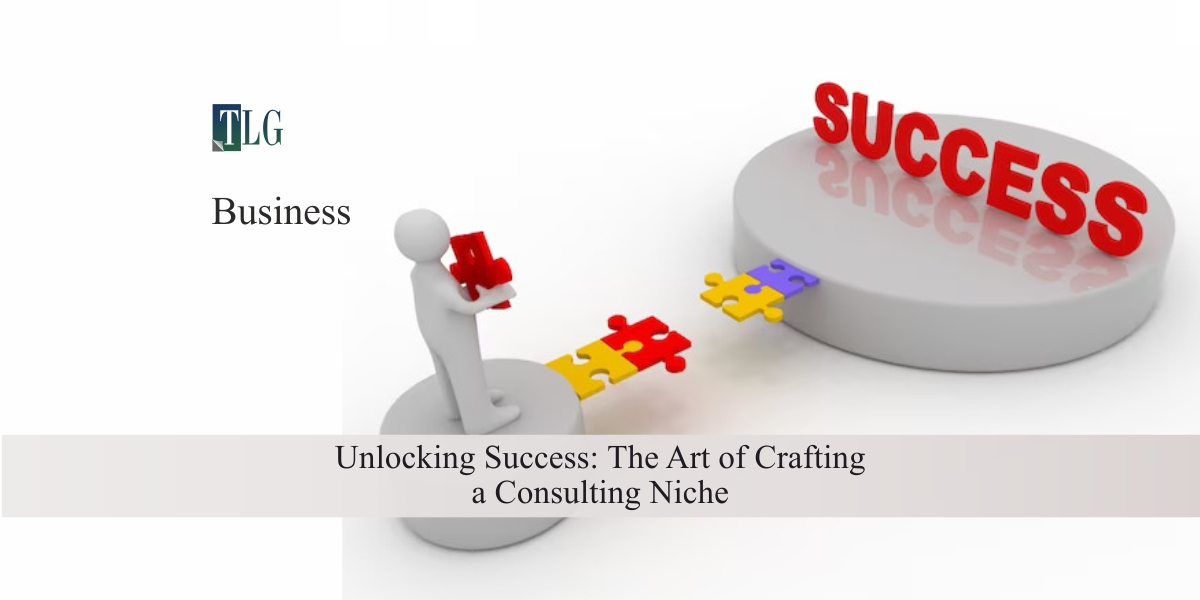 Unlocking Success: The Art of Crafting a Consulting Niche