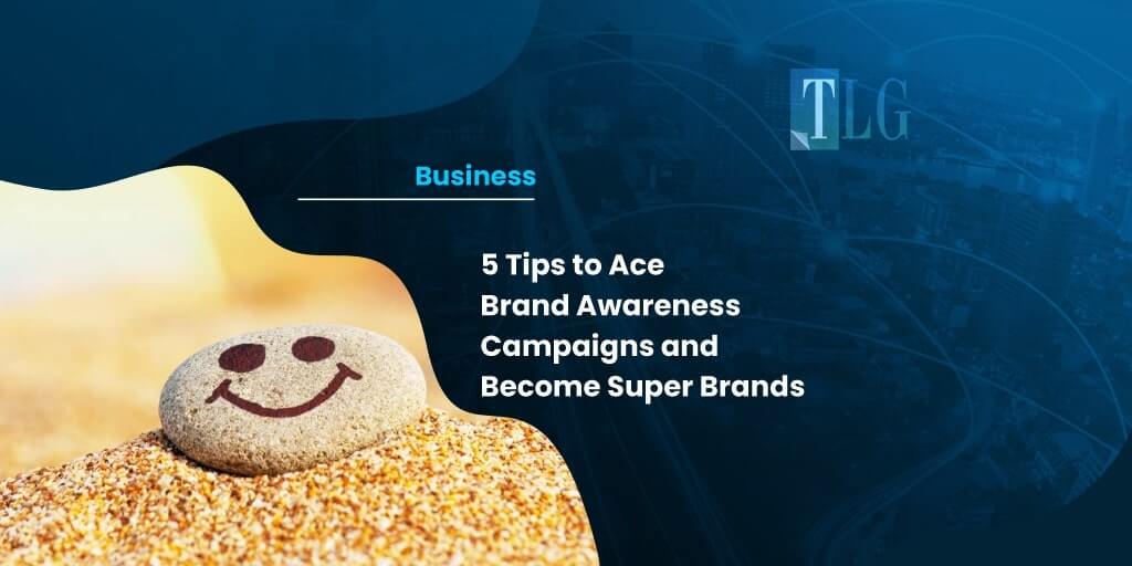 5 Tips to Ace Brand Awareness Campaigns and Become Super Brands