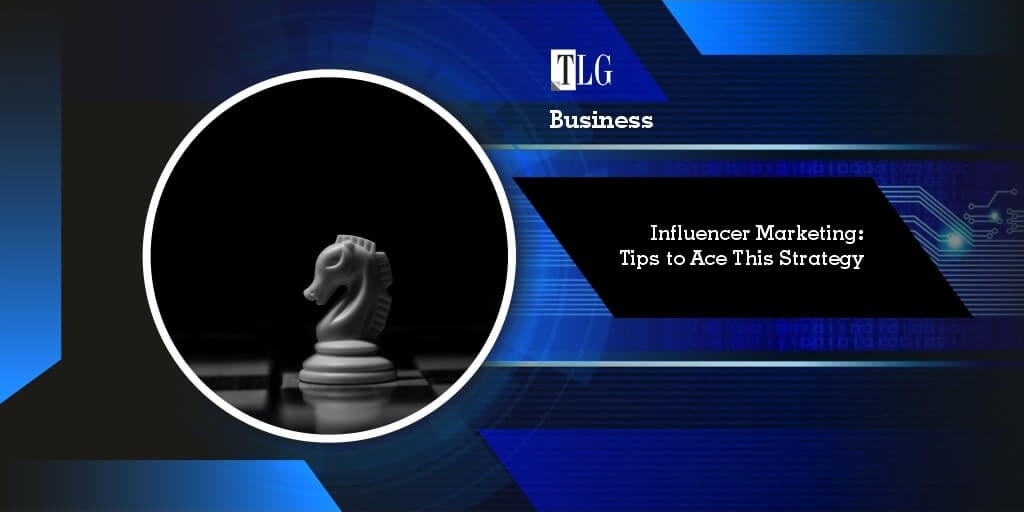 Influencer Marketing: Tips to Ace This Strategy