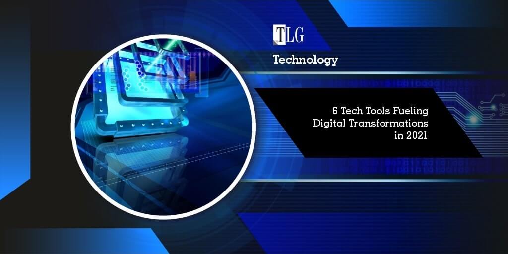 6 Tech Tools Fueling Digital Transformations in 2021