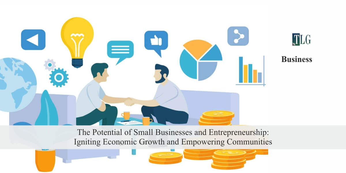 The Potential of Small Businesses and Entrepreneurship: Igniting Economic Growth and Empowering Communities