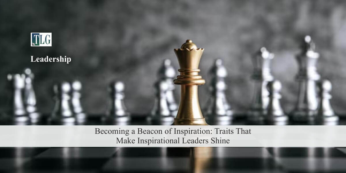 Becoming a Beacon of Inspiration: Traits That Make Inspirational Leaders Shine