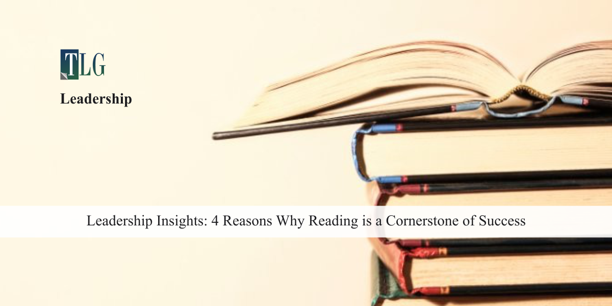 Leadership Insights: 4 Reasons Why Reading is a Cornerstone of Success