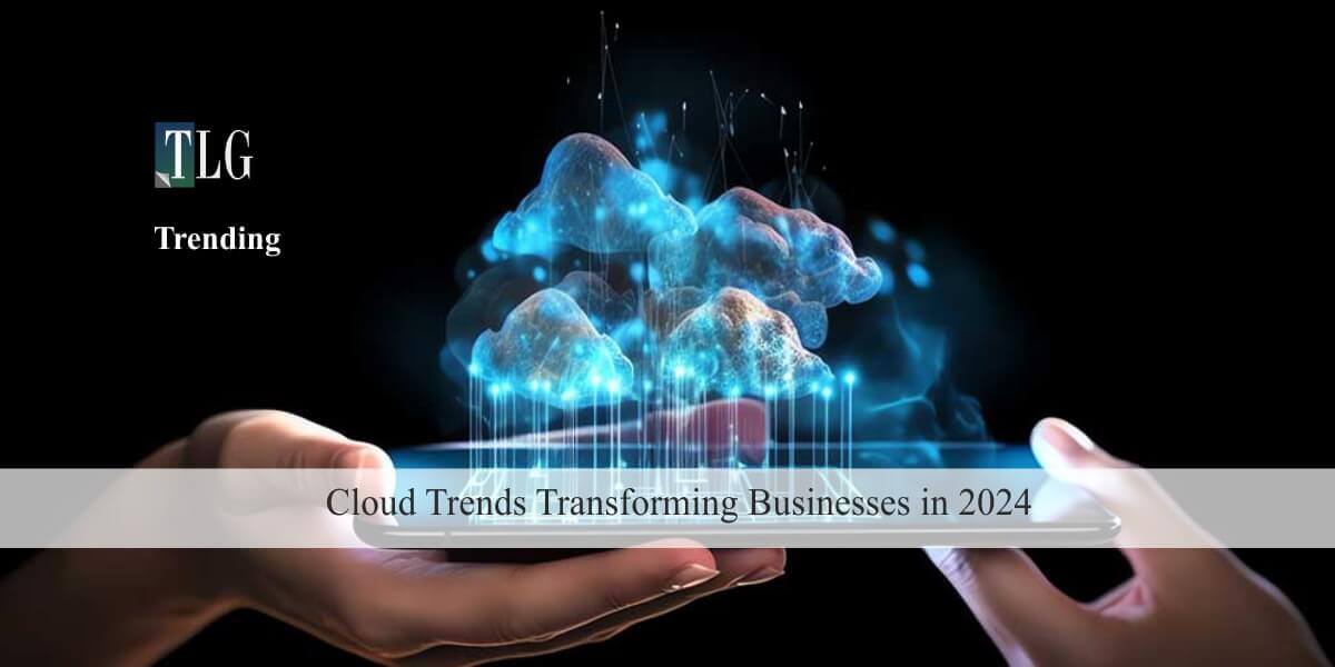 Cloud Trends Transforming Businesses in 2024