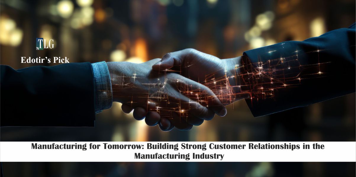 Manufacturing for Tomorrow Building Strong Customer Relationships in the Manufacturing Industry