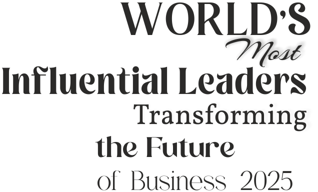 World’s Most Influential Leaders Transforming the Future of Business 2025