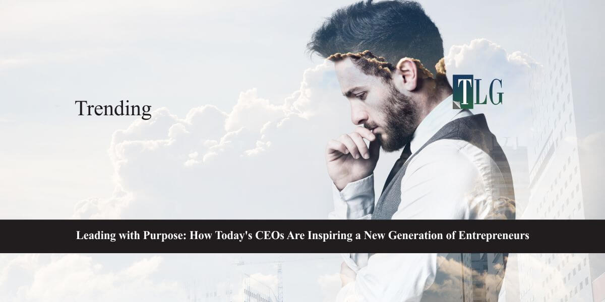 Leading with Purpose How Today’s CEOs Are Inspiring a New Generation of Entrepreneurs